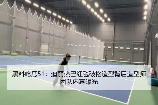 黑料吃瓜51：迪丽热巴红毯破格造型背后造型师团队内幕曝光